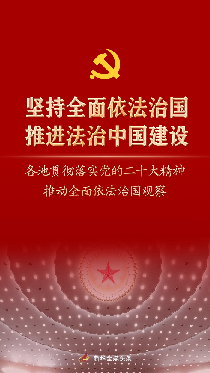 堅(jiān)持全面依法治國(guó)，推進(jìn)法治中國(guó)建設(shè)——各地貫徹落實(shí)黨的二十大精神推動(dòng)全面依法治國(guó)觀察